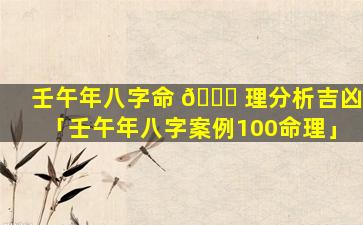 壬午年八字命 🐒 理分析吉凶「壬午年八字案例100命理」